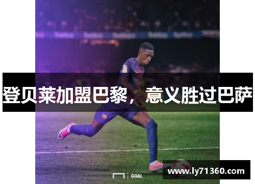 登贝莱加盟巴黎，意义胜过巴萨
